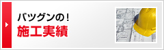 バツグンの！施工実績