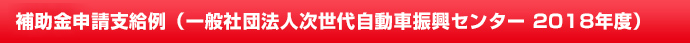 補助金申請支給例（一般社団法人次世代自動車振興センター 2018年度）